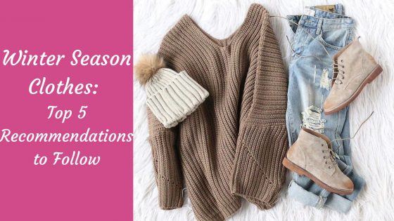 Winter Season Clothes: Top 5 Recommendations to Follow